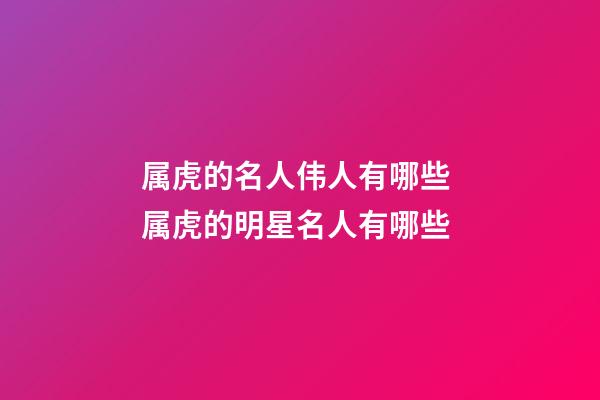 属虎的名人伟人有哪些 属虎的明星名人有哪些